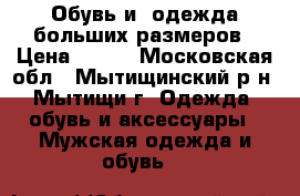 Обувь и  одежда больших размеров › Цена ­ 800 - Московская обл., Мытищинский р-н, Мытищи г. Одежда, обувь и аксессуары » Мужская одежда и обувь   